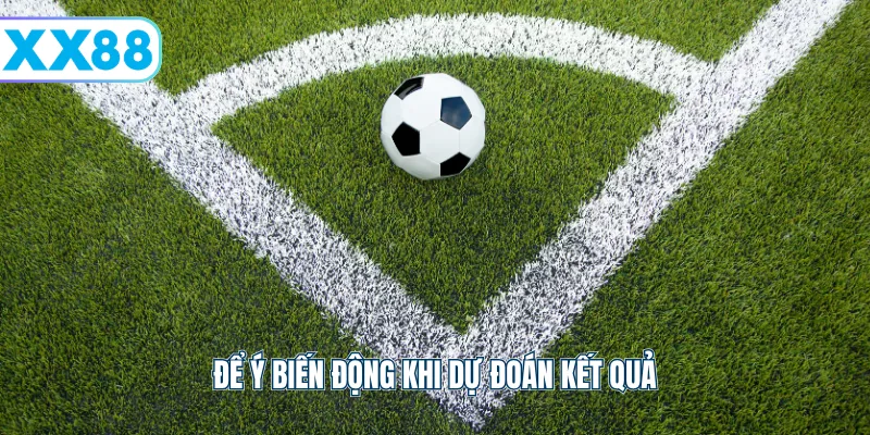 Để ý biến động khi dự đoán kết quả